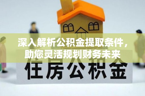 兰州深入解析公积金提取条件，助您灵活规划财务未来