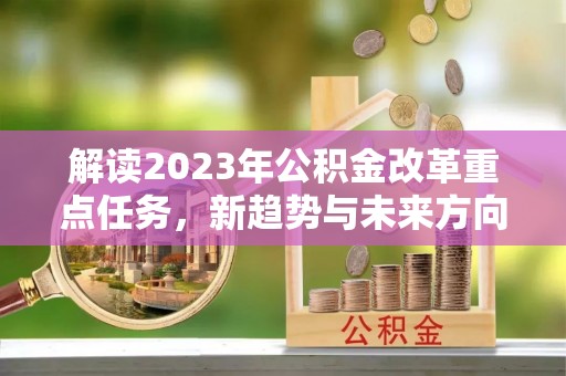 兰州解读2023年公积金改革重点任务，新趋势与未来方向