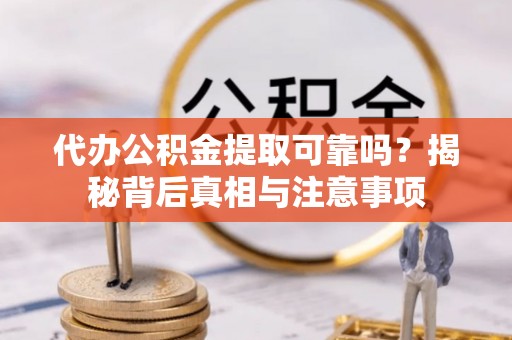 兰州代办公积金提取可靠吗？揭秘背后真相与注意事项