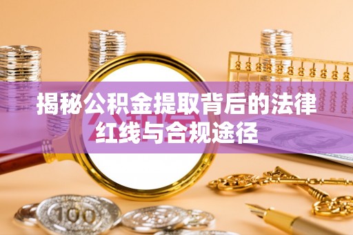 兰州揭秘公积金提取背后的法律红线与合规途径