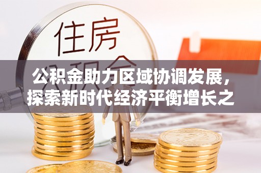 兰州公积金助力区域协调发展，探索新时代经济平衡增长之道