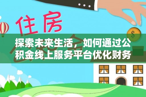 兰州探索未来生活，如何通过公积金线上服务平台优化财务管理