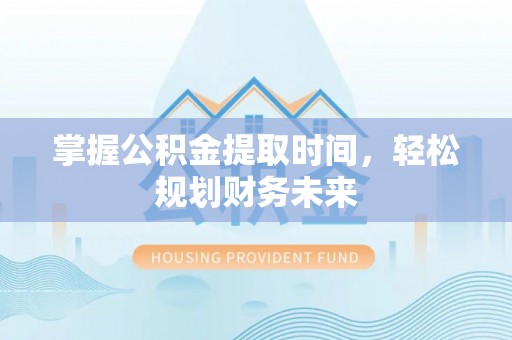 兰州掌握公积金提取时间，轻松规划财务未来