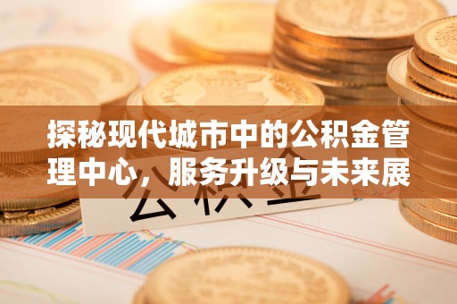 兰州探秘现代城市中的公积金管理中心，服务升级与未来展望