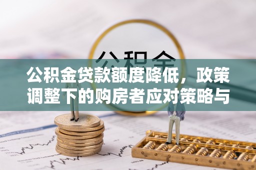 兰州公积金贷款额度降低，政策调整下的购房者应对策略与未来趋势