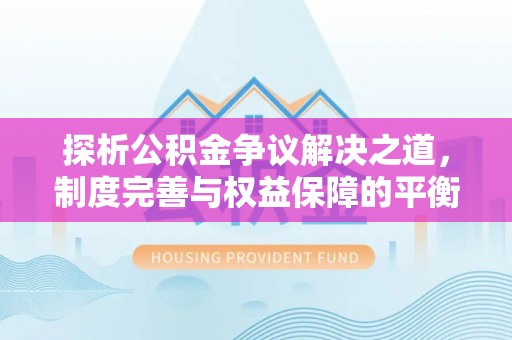 兰州探析公积金争议解决之道，制度完善与权益保障的平衡点