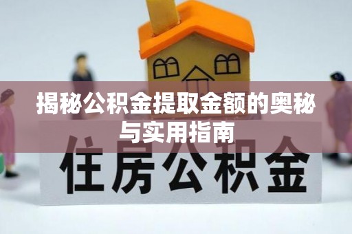 兰州揭秘公积金提取金额的奥秘与实用指南