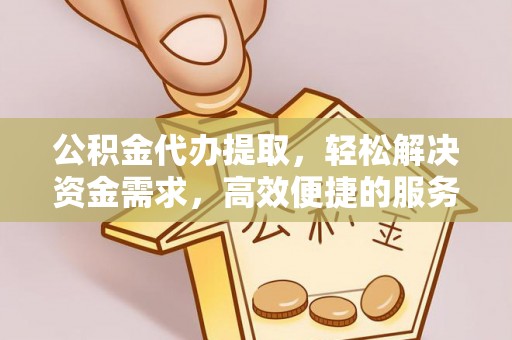 兰州公积金代办提取，轻松解决资金需求，高效便捷的服务选择