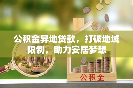 兰州公积金异地贷款，打破地域限制，助力安居梦想