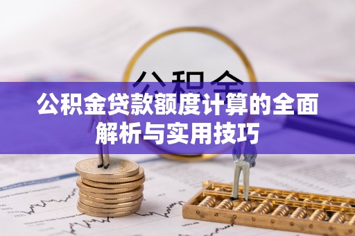 兰州公积金贷款额度计算的全面解析与实用技巧
