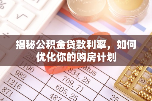 兰州揭秘公积金贷款利率，如何优化你的购房计划