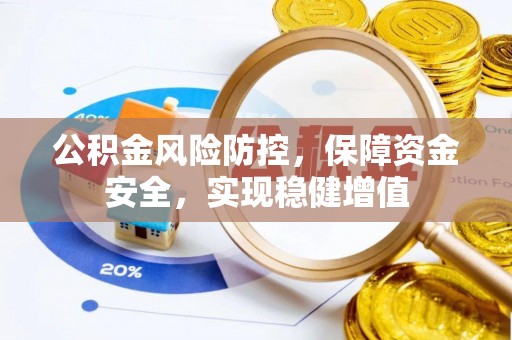 兰州公积金风险防控，保障资金安全，实现稳健增值
