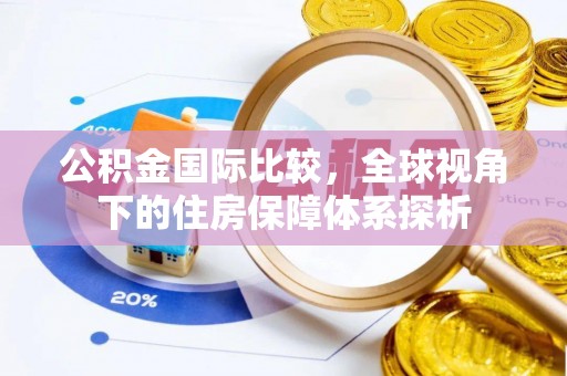 兰州公积金国际比较，全球视角下的住房保障体系探析