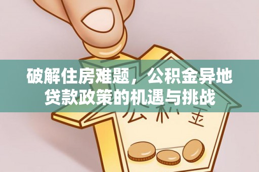 兰州破解住房难题，公积金异地贷款政策的机遇与挑战