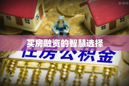 兰州买房融资的智慧选择