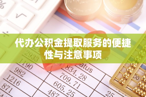 兰州代办公积金提取服务的便捷性与注意事项