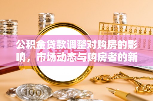 兰州公积金贷款调整对购房的影响，市场动态与购房者的新选择