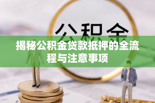 兰州揭秘公积金贷款抵押的全流程与注意事项