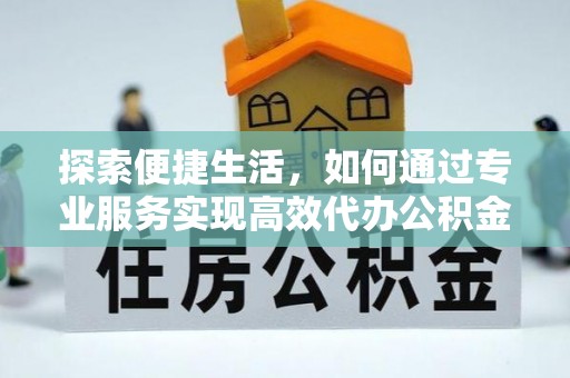 兰州探索便捷生活，如何通过专业服务实现高效代办公积金提取