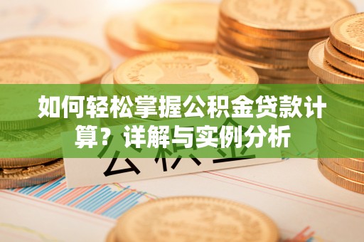 兰州如何轻松掌握公积金贷款计算？详解与实例分析