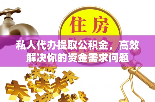 兰州私人代办提取公积金，高效解决你的资金需求问题