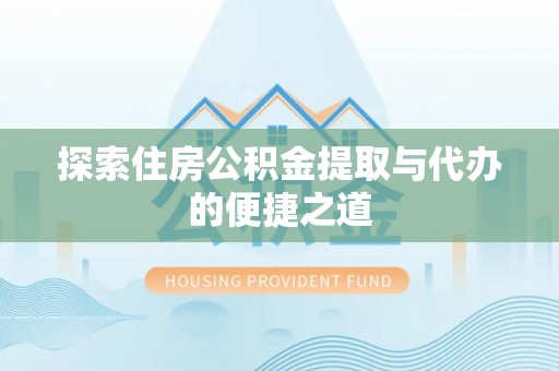 兰州探索住房公积金提取与代办的便捷之道