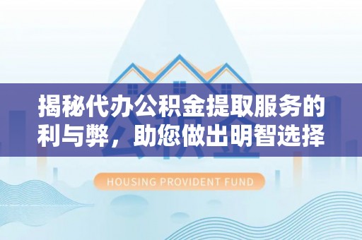 兰州揭秘代办公积金提取服务的利与弊，助您做出明智选择