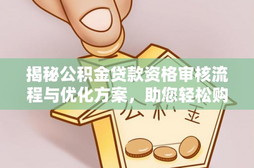 兰州揭秘公积金贷款资格审核流程与优化方案，助您轻松购房