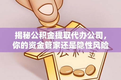 兰州揭秘公积金提取代办公司，你的资金管家还是隐性风险？