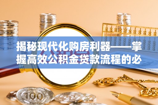 兰州揭秘现代化购房利器——掌握高效公积金贷款流程的必备指南