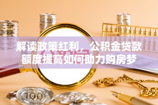兰州解读政策红利，公积金贷款额度提高如何助力购房梦