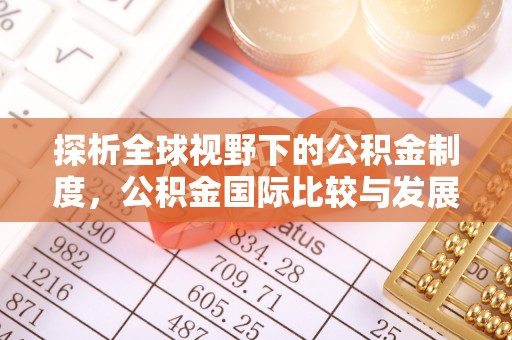 兰州探析全球视野下的公积金制度，公积金国际比较与发展趋势