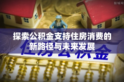 兰州探索公积金支持住房消费的新路径与未来发展