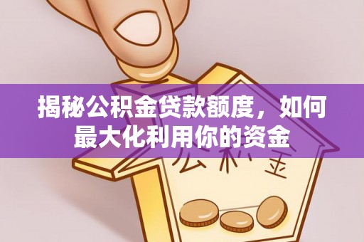 兰州揭秘公积金贷款额度，如何最大化利用你的资金