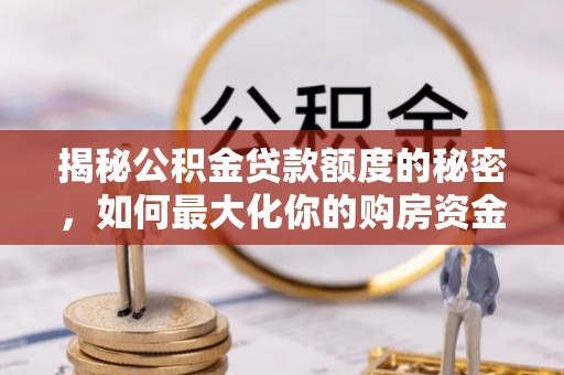 兰州揭秘公积金贷款额度的秘密，如何最大化你的购房资金？