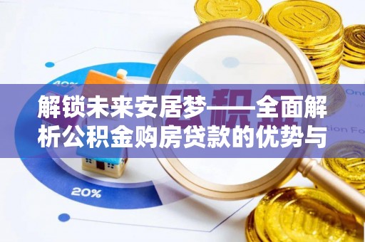 兰州解锁未来安居梦——全面解析公积金购房贷款的优势与策略