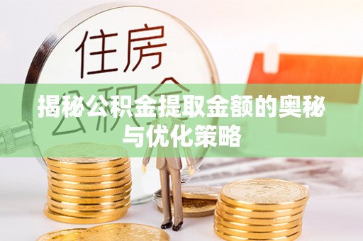 兰州揭秘公积金提取金额的奥秘与优化策略