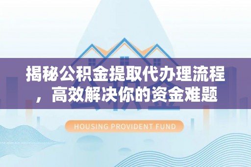 兰州揭秘公积金提取代办理流程，高效解决你的资金难题