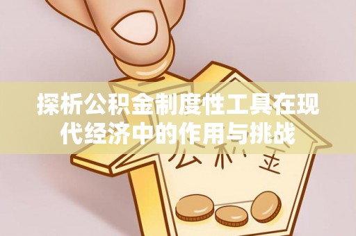 兰州探析公积金制度性工具在现代经济中的作用与挑战