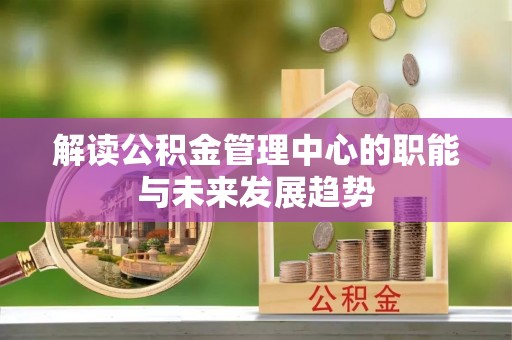 兰州解读公积金管理中心的职能与未来发展趋势