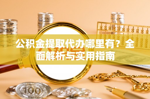 兰州公积金提取代办哪里有？全面解析与实用指南
