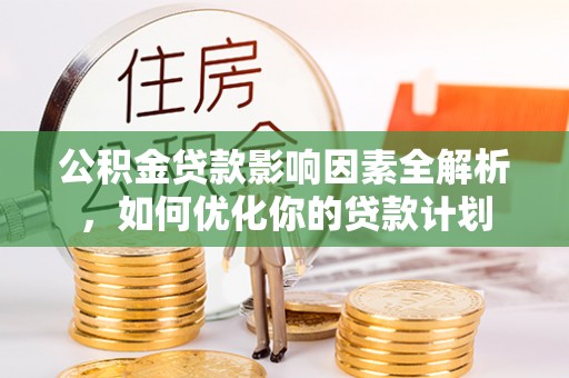 兰州公积金贷款影响因素全解析，如何优化你的贷款计划