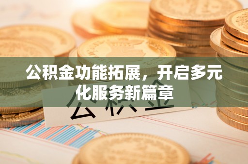 兰州公积金功能拓展，开启多元化服务新篇章