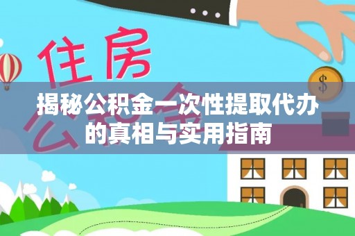 兰州揭秘公积金一次性提取代办的真相与实用指南