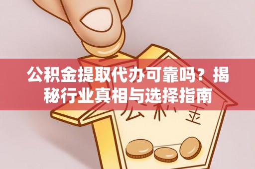 兰州公积金提取代办可靠吗？揭秘行业真相与选择指南