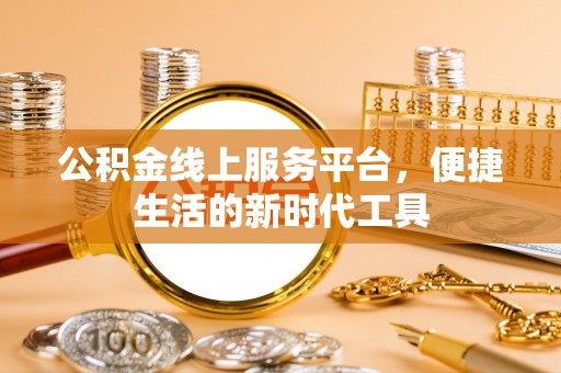兰州公积金线上服务平台，便捷生活的新时代工具