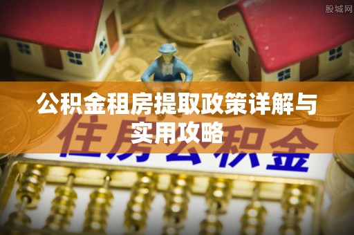 兰州公积金租房提取政策详解与实用攻略