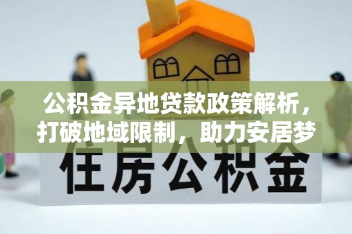 兰州公积金异地贷款政策解析，打破地域限制，助力安居梦想