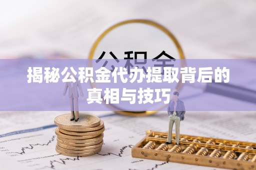 兰州揭秘公积金代办提取背后的真相与技巧