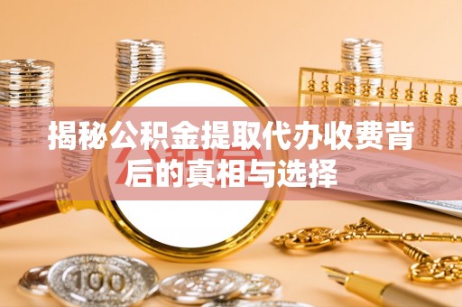 兰州揭秘公积金提取代办收费背后的真相与选择